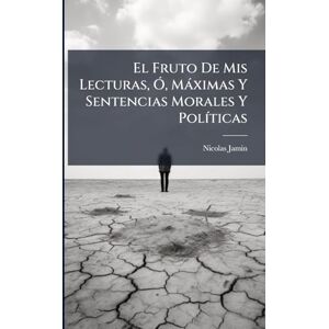 Jamin, Nicolas El Fruto De Mis Lecturas, Ã", Màximas Y Sentencias Morales Y PolÃ-ticas Jamin, Nicolas El Fruto De Mis Lecturas, Ã", Màximas Y Sentencias Morales Y PolÃ-ticas