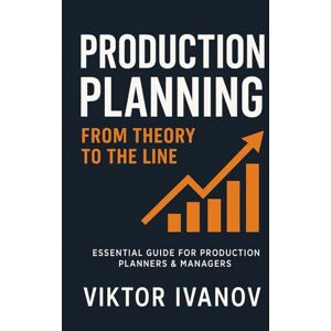 Ivanov, Viktor Production Planning: From Theory to the Production Line: A Practical Framework for Stability, Flow, Leadership, and Modern Manufacturing Excellence Ivanov, Viktor Production Planning: From Theory to the Production Line: A Practical Framework for Stability, Flow, Leadership, and Modern Manufacturing Excellence