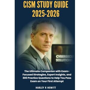Hewitt, Harley R CISM Study Guide 2025-2026: The Ultimate Companion with Exam-Focused Strategies, Expert Insights, and 300 Practice Questions to Help You Pass Exam on Your First Attempt Hewitt, Harley R CISM Study Guide 2025-2026: The Ultimate Companion with Exam-Focused Strategies, Expert Insights, and 300 Practice Questions to Help You Pass Exam on Your First Attempt