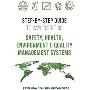 MUZAMWESE, TAWANDA COLLINS STEP BY STEP GUIDE TO IMPLEMENTING SAFETY, HEALTH, ENVIRONMENT AND QUALITY MANAGEMENT SYSTEMS: 1 (SUSTAINABILITY) MUZAMWESE, TAWANDA COLLINS STEP BY STEP GUIDE TO IMPLEMENTING SAFETY, HEALTH, ENVIRONMENT AND QUALITY MANAGEMENT SYSTEMS: 1 (SUSTAINABILITY)