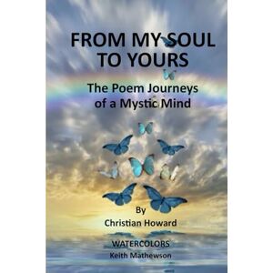 Howard, Christian FROM MY SOUL TO YOURS: The Poem Journeys of a Mystic Mind Howard, Christian FROM MY SOUL TO YOURS: The Poem Journeys of a Mystic Mind