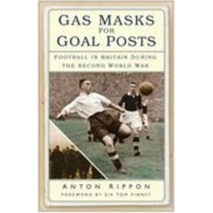 Rippon, Anton Gas Masks for Goal Posts: Football in Britain During the Second World War Rippon, Anton Gas Masks for Goal Posts: Football in Britain During the Second World War