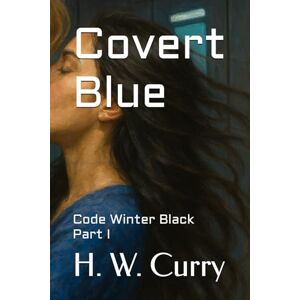 Curry, H. W. Covert Blue: Code Winter Black Part I: 1 Curry, H. W. Covert Blue: Code Winter Black Part I: 1