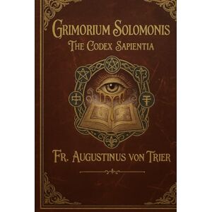 von Trier, Fr. Augustinus GRIMORIUM SOLOMONIS: THE CODEX SAPIENTIA von Trier, Fr. Augustinus GRIMORIUM SOLOMONIS: THE CODEX SAPIENTIA