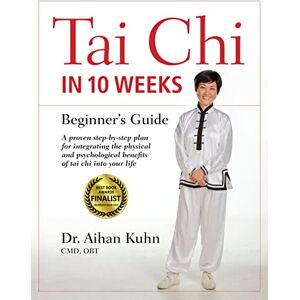 Kuhn C.M.D DIPL. OBT., Dr. Aihan Tai Chi In 10 Weeks: A Beginner's Guide Kuhn C.M.D DIPL. OBT., Dr. Aihan Tai Chi In 10 Weeks: A Beginner's Guide