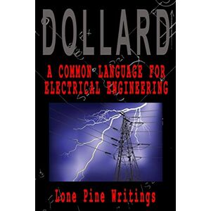 Dollard, Eric P. A Common Language for Electrical Engineering: Lone Pine Writings: Volume 1 Dollard, Eric P. A Common Language for Electrical Engineering: Lone Pine Writings: Volume 1