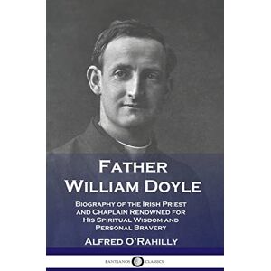 O'Rahilly, Alfred Father William Doyle: Biography of the Irish Priest and Chaplain Renowned for His Spiritual Wisdom and Personal Bravery O'Rahilly, Alfred Father William Doyle: Biography of the Irish Priest and Chaplain Renowned for His Spiritual Wisdom and Personal Bravery