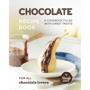 Wood, Noah Chocolate Recipe Book: A Cookbook Filled with Sweet Treats for All Chocolate Lovers Wood, Noah Chocolate Recipe Book: A Cookbook Filled with Sweet Treats for All Chocolate Lovers