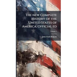 Ridpath, John Clark The new Complete History of the United States of America. Official ed Ridpath, John Clark The new Complete History of the United States of America. Official ed