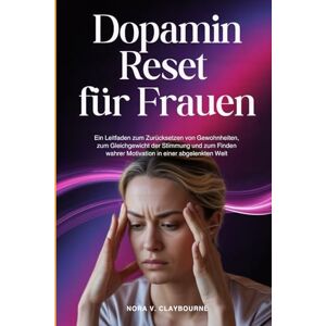 Claybourne, Nora V. Dopamin Reset für Frauen: Ein Leitfaden zum Zurücksetzen von Gewohnheiten, zum Gleichgewicht der Stimmung und zum Finden wahrer Motivation in einer abgelenkten Welt Claybourne, Nora V. Dopamin Reset für Frauen: Ein Leitfaden zum Zurücksetzen von Gewohnheiten, zum Gleichgewicht der Stimmung und zum Finden wahrer Motivation in einer abgelenkten Welt