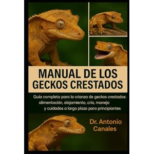 Canales, Dr. Antonio MANUAL DEL GECKOS CRESTADO: Guía completa para la crianza de geckos crestados: alimentación, alojamiento, cría, manejo y cuidados a largo plazo para principiantes. Canales, Dr. Antonio MANUAL DEL GECKOS CRESTADO: Guía completa para la crianza de geckos crestados: alimentación, alojamiento, cría, manejo y cuidados a largo plazo para principiantes.
