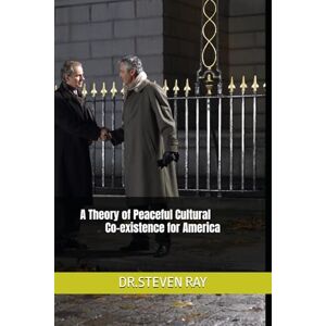 RAY, DR. STEVEN A Theory of Peaceful Cultural Co-existence for America RAY, DR. STEVEN A Theory of Peaceful Cultural Co-existence for America