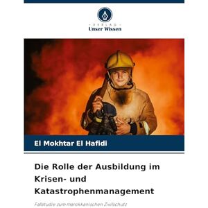 El Hafidi, El Mokhtar Die Rolle der Ausbildung im Krisen- und Katastrophenmanagement: Fallstudie zum marokkanischen Zivilschutz El Hafidi, El Mokhtar Die Rolle der Ausbildung im Krisen- und Katastrophenmanagement: Fallstudie zum marokkanischen Zivilschutz