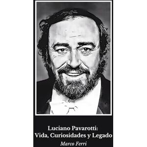 Ferri, Marco Luciano Pavarotti: Vida, Curiosidades y Legado: Un homenaje a la leyenda mundial de la ópera Ferri, Marco Luciano Pavarotti: Vida, Curiosidades y Legado: Un homenaje a la leyenda mundial de la ópera