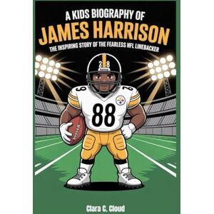 Cloud, Clara C. A Kids Biography Of James Harrison: The Inspiring Story of the Fearless NFL Linebacker Cloud, Clara C. A Kids Biography Of James Harrison: The Inspiring Story of the Fearless NFL Linebacker