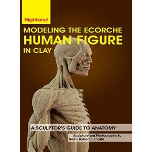 Khattri, Netra Bahadur Modeling The Ecorche Human Figure in Clay: A Sculptor's Guide to Anatomy Khattri, Netra Bahadur Modeling The Ecorche Human Figure in Clay: A Sculptor's Guide to Anatomy