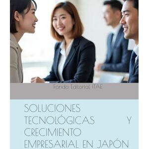 ITAE, Fondo Editorial SOLUCIONES TECNOLÓGICAS Y CRECIMIENTO EMPRESARIAL EN JAPÓN ITAE, Fondo Editorial SOLUCIONES TECNOLÓGICAS Y CRECIMIENTO EMPRESARIAL EN JAPÓN