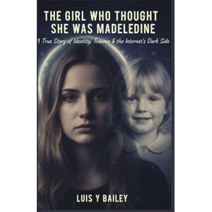 BAILEY, LUIS Y THE GIRL WHO THOUGHT SHE WAS MADELEINE: The Untold Story of Julia Wandelt — Truth, Trauma, and the Search for Identity BAILEY, LUIS Y THE GIRL WHO THOUGHT SHE WAS MADELEINE: The Untold Story of Julia Wandelt — Truth, Trauma, and the Search for Identity