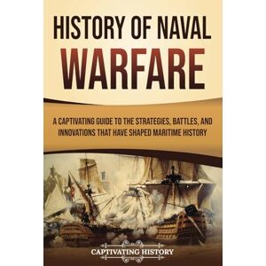 History, Captivating History of Naval Warfare: A Captivating Guide to the Strategies, Battles, and Innovations That Have Shaped Maritime History (Early Modern History) History, Captivating History of Naval Warfare: A Captivating Guide to the Strategies, Battles, and Innovations That Have Shaped Maritime History (Early Modern History)