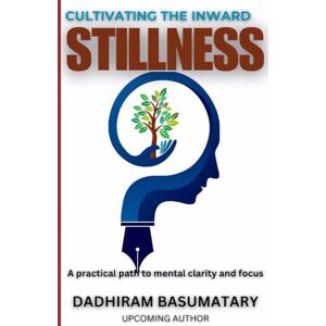 Basumatary, Dadhiram Cultivating the Inward Stillness: A practical path to mental clarity and focus (Arogyam) Basumatary, Dadhiram Cultivating the Inward Stillness: A practical path to mental clarity and focus (Arogyam)
