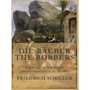 Schiller, Friedrich Die Räuber / The Robbers: Zweisprachige Ausgabe / Bilingual Edition Schiller, Friedrich Die Räuber / The Robbers: Zweisprachige Ausgabe / Bilingual Edition