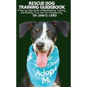 CARD, DR. SAM O. RESCUE DOG TRAINING GUIDEBOOK: A Step-by-Step Guide to Rehabilitating, Training, and Building Trust with Your Adopted Dog CARD, DR. SAM O. RESCUE DOG TRAINING GUIDEBOOK: A Step-by-Step Guide to Rehabilitating, Training, and Building Trust with Your Adopted Dog