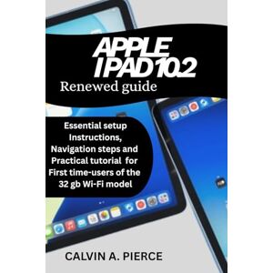 PIERCE, CALVIN A. APPLE IPAD 10.2 RENEWED GUIDE: Essential Setup Instructions, Navigation Steps, And Practical Tutorials For First-Time Users Of The 32gb Wi-Fi Model PIERCE, CALVIN A. APPLE IPAD 10.2 RENEWED GUIDE: Essential Setup Instructions, Navigation Steps, And Practical Tutorials For First-Time Users Of The 32gb Wi-Fi Model
