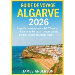 ANDERSON, JAMES GUIDE DE VOYAGE ALGARVE 2026: Le guide de voyage complet 2026 pour l'Algarve au Portugal : trésors cachés, plages, culture et secrets locaux ANDERSON, JAMES GUIDE DE VOYAGE ALGARVE 2026: Le guide de voyage complet 2026 pour l'Algarve au Portugal : trésors cachés, plages, culture et secrets locaux
