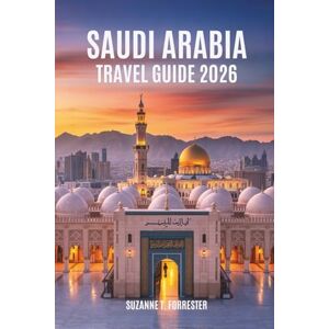Forrester, Suzanne T. SAUDI ARABIA TRAVEL GUIDE 2026: A Journey Through the Wonders of the Middle Eastern Kingdom Forrester, Suzanne T. SAUDI ARABIA TRAVEL GUIDE 2026: A Journey Through the Wonders of the Middle Eastern Kingdom