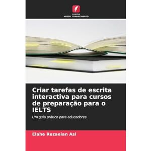 Rezaeian Asl, Elahe Criar tarefas de escrita interactiva para cursos de preparação para o IELTS: Um guia prático para educadores Rezaeian Asl, Elahe Criar tarefas de escrita interactiva para cursos de preparação para o IELTS: Um guia prático para educadores