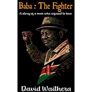 WAITHERA, DAVID Baba : The Fighter: A story of a man who refused to bow WAITHERA, DAVID Baba : The Fighter: A story of a man who refused to bow