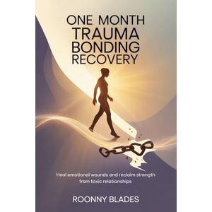 Blades, Roonny One Month Trauma Bonding Recovery: Heal Emotional Wounds and Reclaim Strength from Toxic Relationships Blades, Roonny One Month Trauma Bonding Recovery: Heal Emotional Wounds and Reclaim Strength from Toxic Relationships