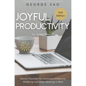 Kao, George Joyful Productivity for Solopreneurs, 2nd Edition: Gentle Practices for Consistent Creativity, Wellbeing and Deep Meaning in Work (Authentic Business for Soulpreneurs) Kao, George Joyful Productivity for Solopreneurs, 2nd Edition: Gentle Practices for Consistent Creativity, Wellbeing and Deep Meaning in Work (Authentic Business for Soulpreneurs)