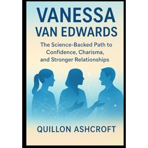 Ashcroft, Quillon Vanessa Van Edwards: The Science-Backed Path to Confidence, Charisma, and Stronger Relationships Ashcroft, Quillon Vanessa Van Edwards: The Science-Backed Path to Confidence, Charisma, and Stronger Relationships