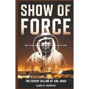H. Ashford, Lydia Show of Force: The Covert Killing of Abu Jihad: Inside Mossad, Sayeret Matkal, and the Secret Operation That Elevated Ehud Barak—and Unleashed the Intifada’s Fury H. Ashford, Lydia Show of Force: The Covert Killing of Abu Jihad: Inside Mossad, Sayeret Matkal, and the Secret Operation That Elevated Ehud Barak—and Unleashed the Intifada’s Fury