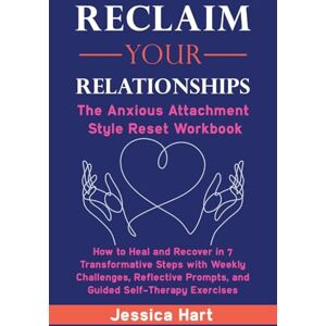 Hart, Jessica Reclaim Your Relationships: The Anxious Attachment Style Reset Workbook: How to Heal and Recover in 7 Transformative Steps with Weekly Challenges, Reflective Prompts, and Guided Self-Therapy Exercises Hart, Jessica Reclaim Your Relationships: The Anxious Attachment Style Reset Workbook: How to Heal and Recover in 7 Transformative Steps with Weekly Challenges, Reflective Prompts, and Guided Self-Therapy Exercises