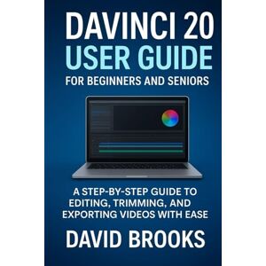 Brooks, David DaVinci Resolve 20 User Guide for Beginners and Seniors: A Step-by-Step Guide to Editing, Trimming, and Exporting Videos with Ease Brooks, David DaVinci Resolve 20 User Guide for Beginners and Seniors: A Step-by-Step Guide to Editing, Trimming, and Exporting Videos with Ease