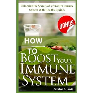 Lewis, Catalina R. HOW TO BOOST YOUR IMMUNE SYSTEM: Unlocking the secrets of a stronger immune system with healthy recipes Lewis, Catalina R. HOW TO BOOST YOUR IMMUNE SYSTEM: Unlocking the secrets of a stronger immune system with healthy recipes