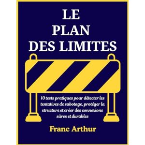 Arthur, Franc LE PLAN DES LIMITES: 10 pratiques éprouvées pour repérer la manipulation, protéger son esprit et bâtir des relations saines et durables Arthur, Franc LE PLAN DES LIMITES: 10 pratiques éprouvées pour repérer la manipulation, protéger son esprit et bâtir des relations saines et durables