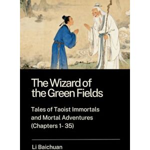 Li, Baichuan The Wizard of the Green Fields: Tales of Taoist Immortals and Mortal Adventures (Chapters 1 35) Li, Baichuan The Wizard of the Green Fields: Tales of Taoist Immortals and Mortal Adventures (Chapters 1 35)