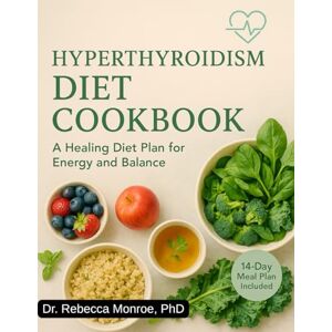 Monroe Phd., Dr. Rebecca Hyperthyroidism Diet Cookbook: A Healing Diet Plan for Energy and Balance Monroe Phd., Dr. Rebecca Hyperthyroidism Diet Cookbook: A Healing Diet Plan for Energy and Balance