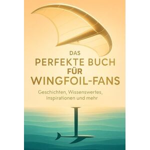Weber Das perfekte Buch für Wingfoil-Fans: Geschichten, Wissenswertes, Inspirationen und mehr Weber Das perfekte Buch für Wingfoil-Fans: Geschichten, Wissenswertes, Inspirationen und mehr