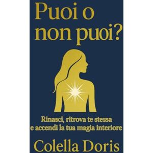 Colella, Doris PUOI O NON PUOI?: Rinasci, ritrova te stessa e accendi la tua magia interiore Colella, Doris PUOI O NON PUOI?: Rinasci, ritrova te stessa e accendi la tua magia interiore