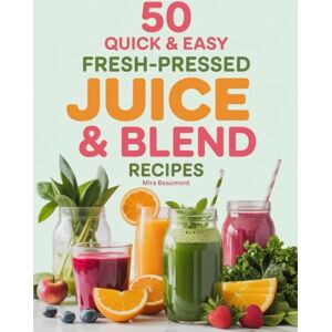Beaumont, Mira 50 Quick and Easy Fresh-Pressed Juice & Blend Recipes: Refreshing Juice and Blend Ideas Anyone Can Make Beaumont, Mira 50 Quick and Easy Fresh-Pressed Juice & Blend Recipes: Refreshing Juice and Blend Ideas Anyone Can Make