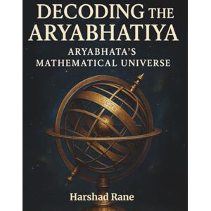 Rane, Harshad Decoding the Aryabhatiya: Aryabhata's Mathematical Universe Rane, Harshad Decoding the Aryabhatiya: Aryabhata's Mathematical Universe