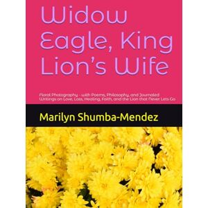 Shumba-Mendez, Marilyn Wadzanai Widow Eagle, King Lion’s Wife: Floral Photography with Poems, Philosophy, and Journaled Writings on Love, Loss, Healing, Faith, and the Lion that Never Lets Go Shumba-Mendez, Marilyn Wadzanai Widow Eagle, King Lion’s Wife: Floral Photography with Poems, Philosophy, and Journaled Writings on Love, Loss, Healing, Faith, and the Lion that Never Lets Go