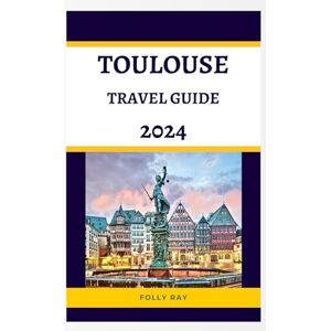 Ray, Folly Toulouse Unveiled: A Traveler's Guide to the Enchanting Pink City and Its Surroundings: Exploring Toulouse: A Vibrant Journey through the Pink City ... through the Heart of Europe By Folly Ray) Ray, Folly Toulouse Unveiled: A Traveler's Guide to the Enchanting Pink City and Its Surroundings: Exploring Toulouse: A Vibrant Journey through the Pink City ... through the Heart of Europe By Folly Ray)