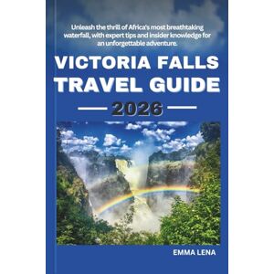 Lena, Emma VICTORIA FALLS TRAVEL GUIDE 2026: Unleash the thrill of Africa's most breathtaking waterfall, with expert tips and insider knowledge for an unforgettable adventure. Lena, Emma VICTORIA FALLS TRAVEL GUIDE 2026: Unleash the thrill of Africa's most breathtaking waterfall, with expert tips and insider knowledge for an unforgettable adventure.