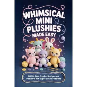 Swanson, Doran Whimsical Mini Plushies Made Easy: 40 No-Sew Crochet Amigurumi Patterns for Super Cute Creations Swanson, Doran Whimsical Mini Plushies Made Easy: 40 No-Sew Crochet Amigurumi Patterns for Super Cute Creations