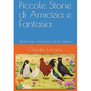 Lucaciu, +39 Claudia Mirela Piccole Storie di Amicizia e Fantasia: Storie per crescere con il sorriso Lucaciu, +39 Claudia Mirela Piccole Storie di Amicizia e Fantasia: Storie per crescere con il sorriso